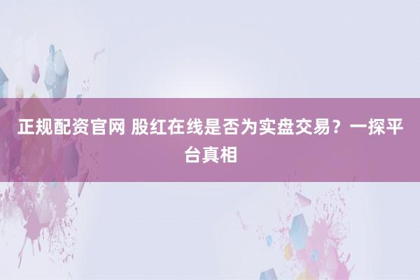正规配资官网 股红在线是否为实盘交易？一探平台真相