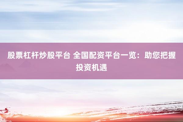 股票杠杆炒股平台 全国配资平台一览：助您把握投资机遇
