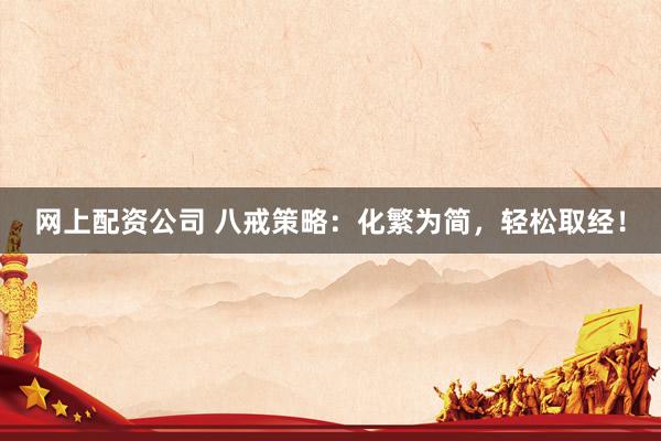 网上配资公司 八戒策略：化繁为简，轻松取经！