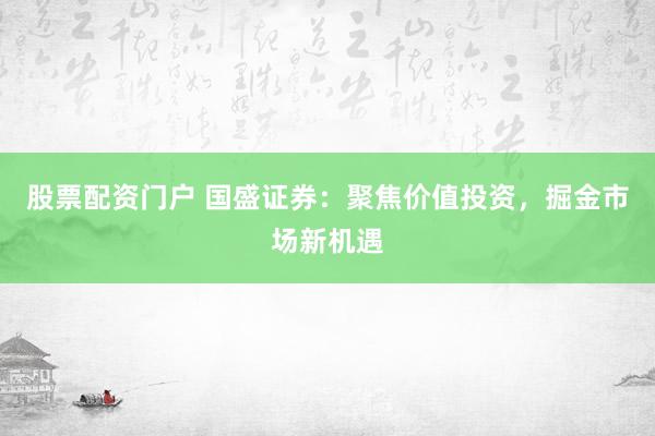 股票配资门户 国盛证券：聚焦价值投资，掘金市场新机遇