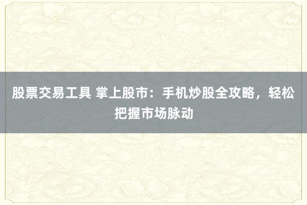股票交易工具 掌上股市：手机炒股全攻略，轻松把握市场脉动
