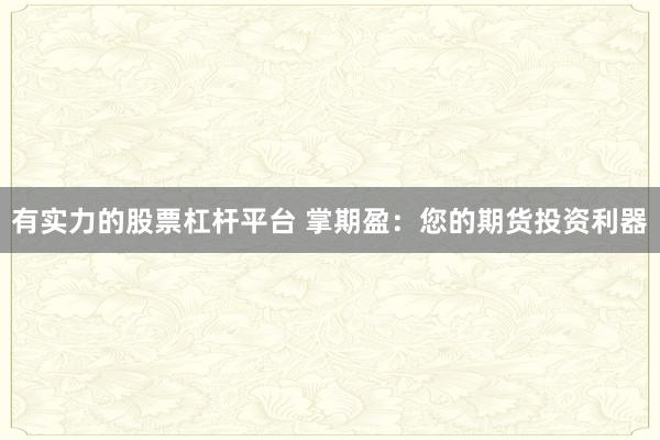 有实力的股票杠杆平台 掌期盈:您的期货投资利器