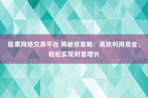 股票网络交易平台 揭秘资策略:高效利用资金,轻松实现财富增长