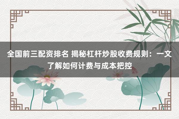 全国前三配资排名 揭秘杠杆炒股收费规则：一文了解如何计费与成本把控
