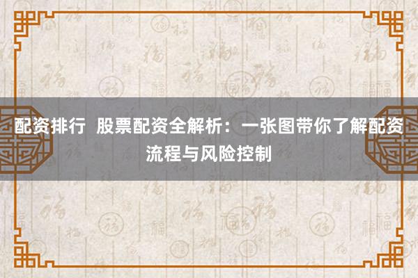 配资排行 股票配资全解析:一张图带你了解配资流程与风险控制