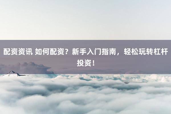 配资资讯 如何配资?新手入门指南,轻松玩转杠杆投资!