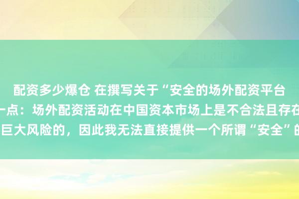 配资多少爆仓 在撰写关于“安全的场外配资平台”的标题时，需要明确一点：场外配资活动在中国资本市场上是不合法且存在巨大风险的，因此我无法直接提供一个所谓“安全”的场外配资平台的宣传标题。