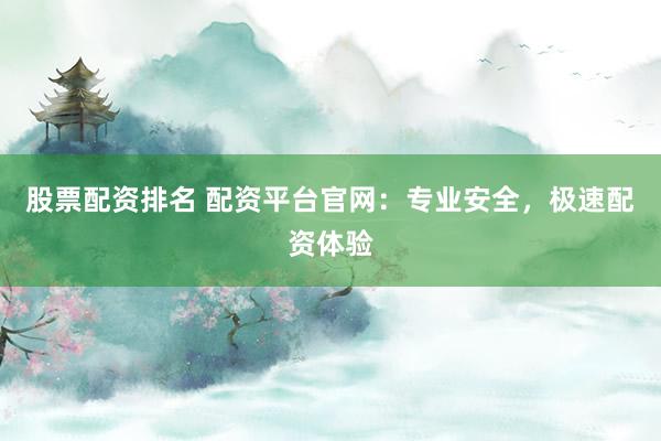 股票配资排名 配资平台官网:专业安全,极速配资体验
