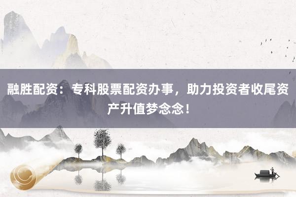 融胜配资：专科股票配资办事，助力投资者收尾资产升值梦念念！