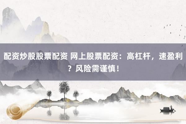 配资炒股股票配资 网上股票配资：高杠杆，速盈利？风险需谨慎！