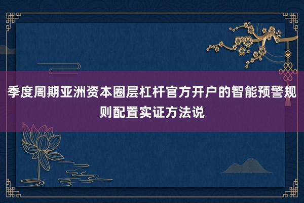 季度周期亚洲资本圈层杠杆官方开户的智能预警规则配置实证方法说