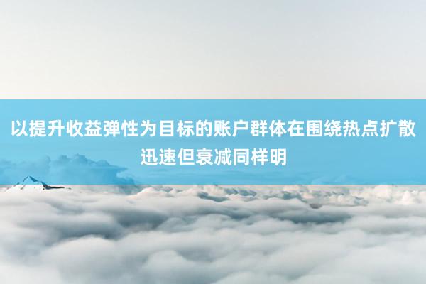 以提升收益弹性为目标的账户群体在围绕热点扩散迅速但衰减同样明