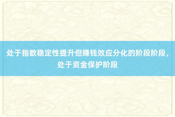 处于指数稳定性提升但赚钱效应分化的阶段阶段，处于资金保护阶段