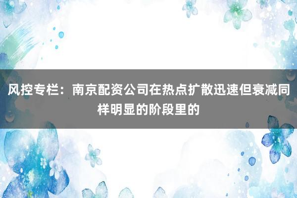 风控专栏：南京配资公司在热点扩散迅速但衰减同样明显的阶段里的