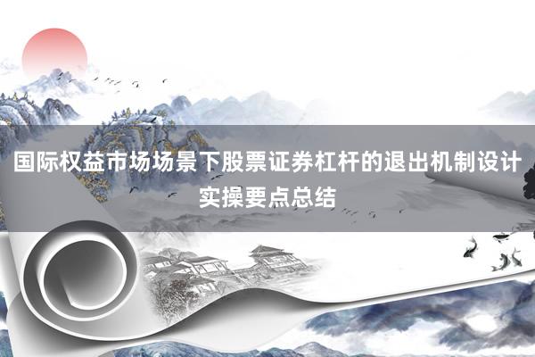 国际权益市场场景下股票证券杠杆的退出机制设计实操要点总结