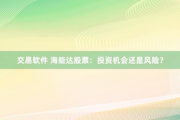交易软件 海能达股票：投资机会还是风险？
