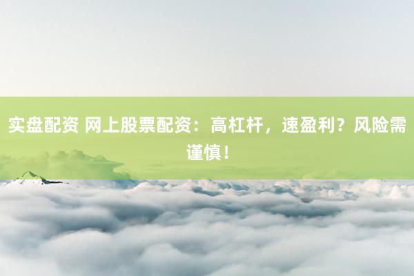 实盘配资 网上股票配资:高杠杆,速盈利?风险需谨慎!