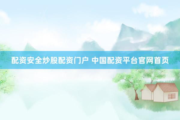 配资安全炒股配资门户 中国配资平台官网首页