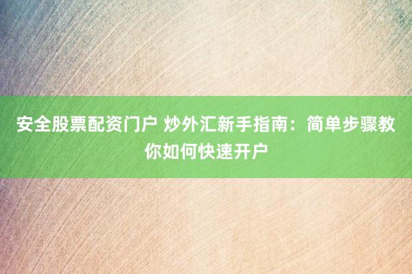 安全股票配资门户 炒外汇新手指南：简单步骤教你如何快速开户