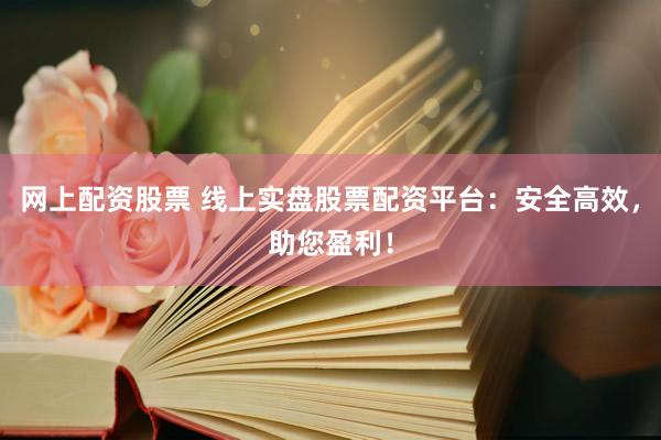 网上配资股票 线上实盘股票配资平台：安全高效，助您盈利！