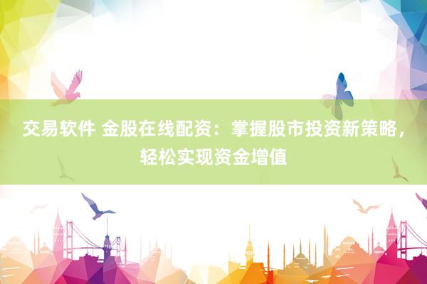交易软件 金股在线配资:掌握股市投资新策略,轻松实现资金增值
