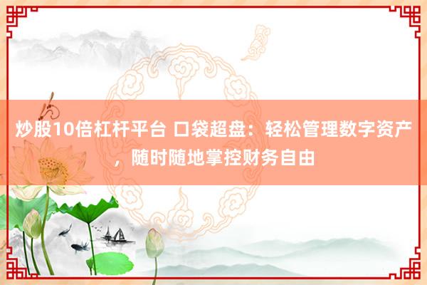 炒股10倍杠杆平台 口袋超盘：轻松管理数字资产，随时随地掌控财务自由
