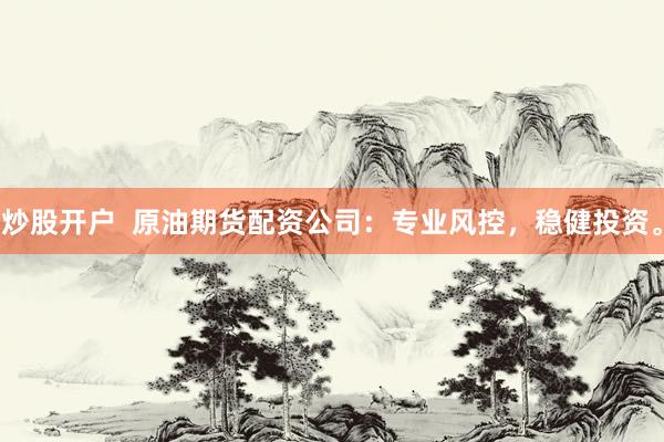 炒股开户 原油期货配资公司:专业风控,稳健投资。