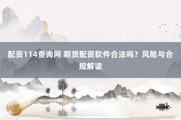配资114查询网 期货配资软件合法吗？风险与合规解读