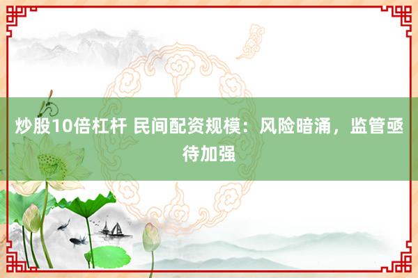 炒股10倍杠杆 民间配资规模：风险暗涌，监管亟待加强
