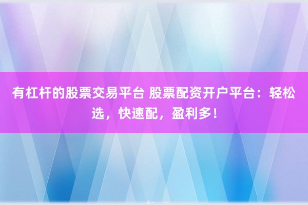 有杠杆的股票交易平台 股票配资开户平台：轻松选，快速配，盈利多！