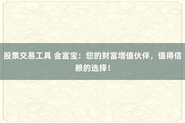 股票交易工具 金富宝：您的财富增值伙伴，值得信赖的选择！