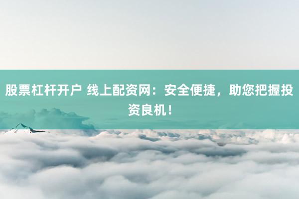 股票杠杆开户 线上配资网：安全便捷，助您把握投资良机！