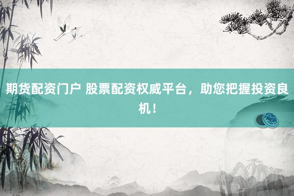 期货配资门户 股票配资权威平台，助您把握投资良机！