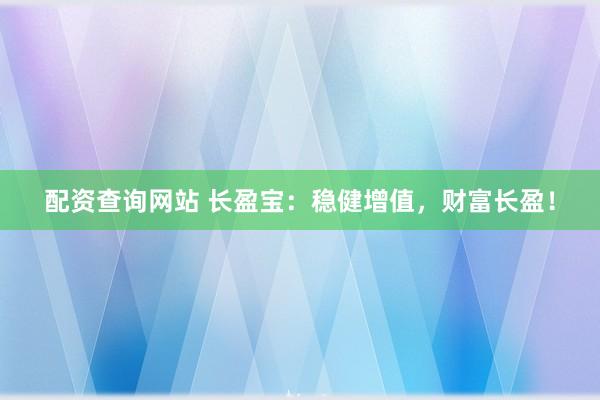 配资查询网站 长盈宝：稳健增值，财富长盈！