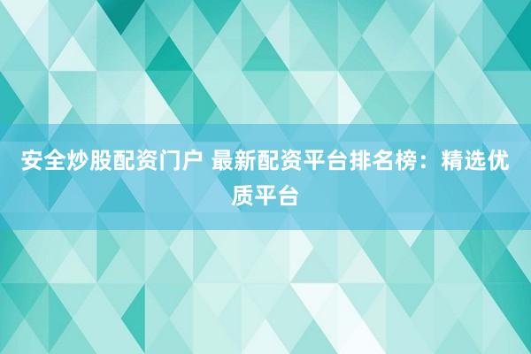 安全炒股配资门户 最新配资平台排名榜：精选优质平台