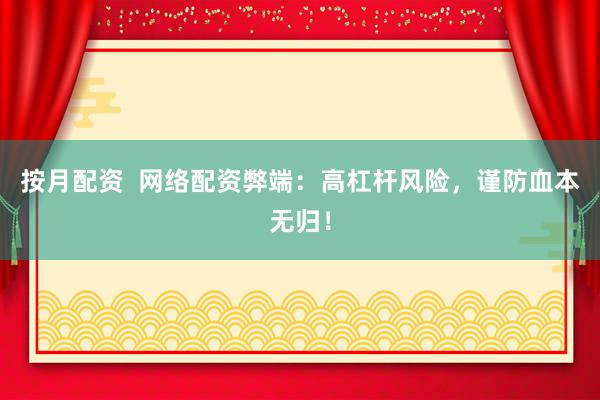 按月配资 网络配资弊端:高杠杆风险,谨防血本无归!