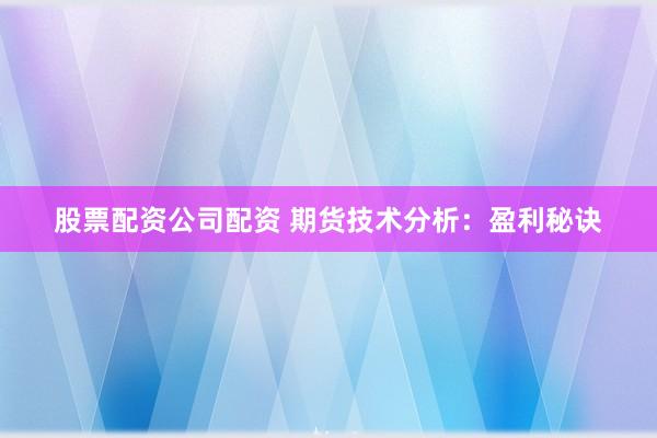 股票配资公司配资 期货技术分析:盈利秘诀