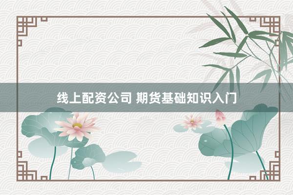 线上配资公司 期货基础知识入门