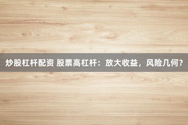 炒股杠杆配资 股票高杠杆:放大收益,风险几何?