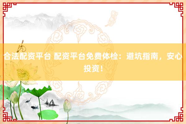 合法配资平台 配资平台免费体检：避坑指南，安心投资！