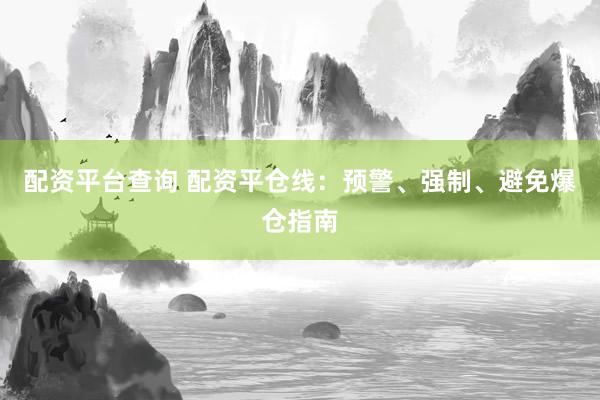 配资平台查询 配资平仓线：预警、强制、避免爆仓指南