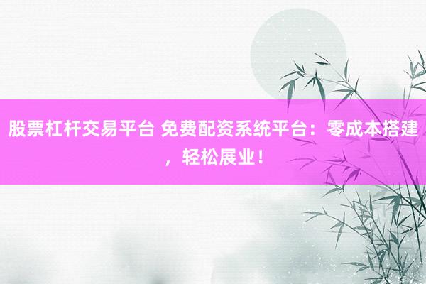 股票杠杆交易平台 免费配资系统平台:零成本搭建,轻松展业!