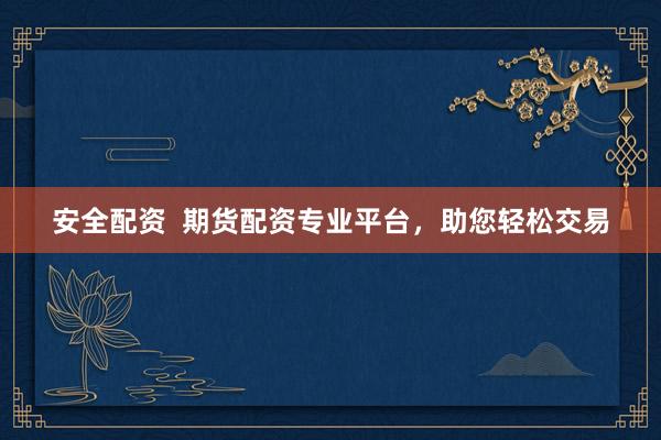 安全配资  期货配资专业平台，助您轻松交易