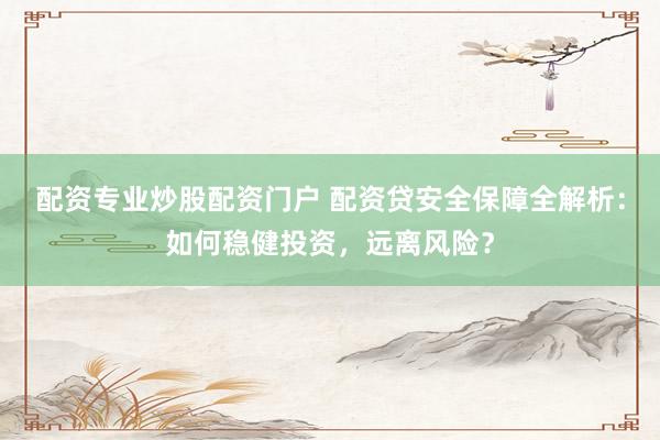 配资专业炒股配资门户 配资贷安全保障全解析：如何稳健投资，远离风险？