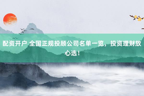 配资开户 全国正规投顾公司名单一览，投资理财放心选！