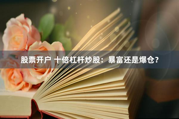 股票开户 十倍杠杆炒股:暴富还是爆仓?